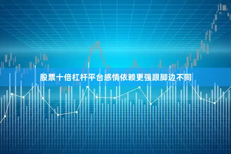 股票十倍杠杆平台感情依赖更强跟脚边不同