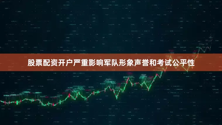 股票配资开户严重影响军队形象声誉和考试公平性