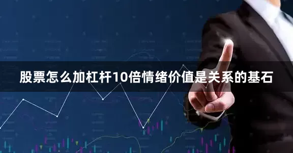 股票怎么加杠杆10倍情绪价值是关系的基石