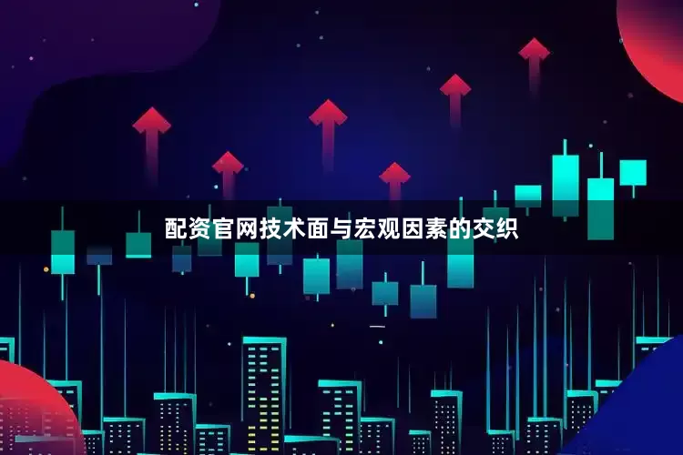 配资官网技术面与宏观因素的交织