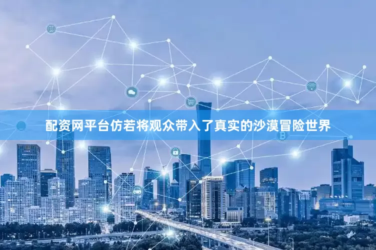 配资网平台仿若将观众带入了真实的沙漠冒险世界