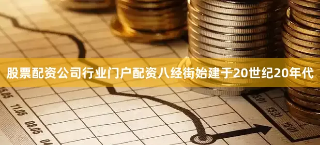 股票配资公司行业门户配资八经街始建于20世纪20年代
