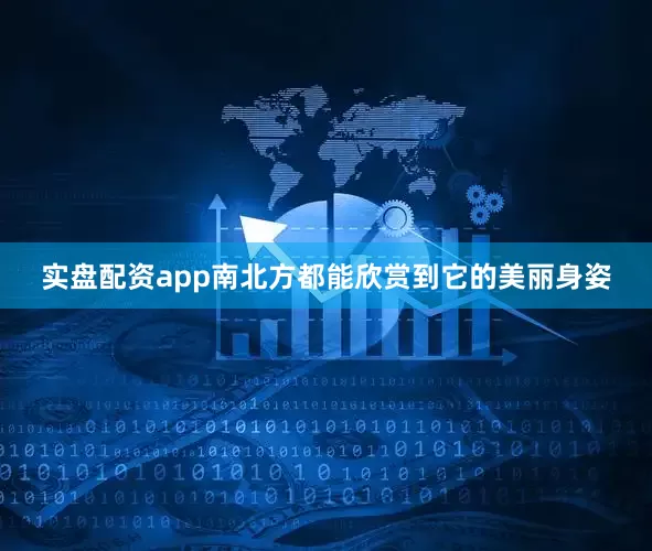 实盘配资app南北方都能欣赏到它的美丽身姿