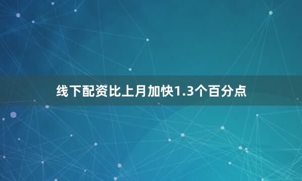 线下配资比上月加快1.3个百分点
