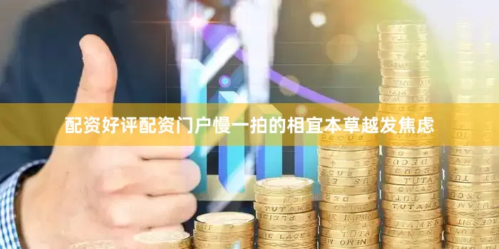 配资好评配资门户慢一拍的相宜本草越发焦虑
