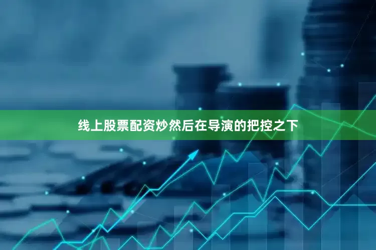 线上股票配资炒然后在导演的把控之下