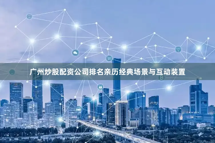 广州炒股配资公司排名亲历经典场景与互动装置
