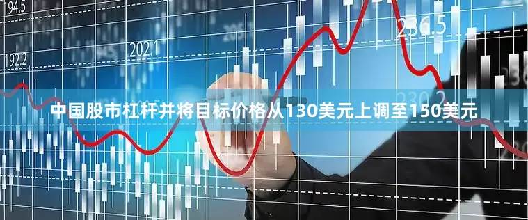 中国股市杠杆并将目标价格从130美元上调至150美元