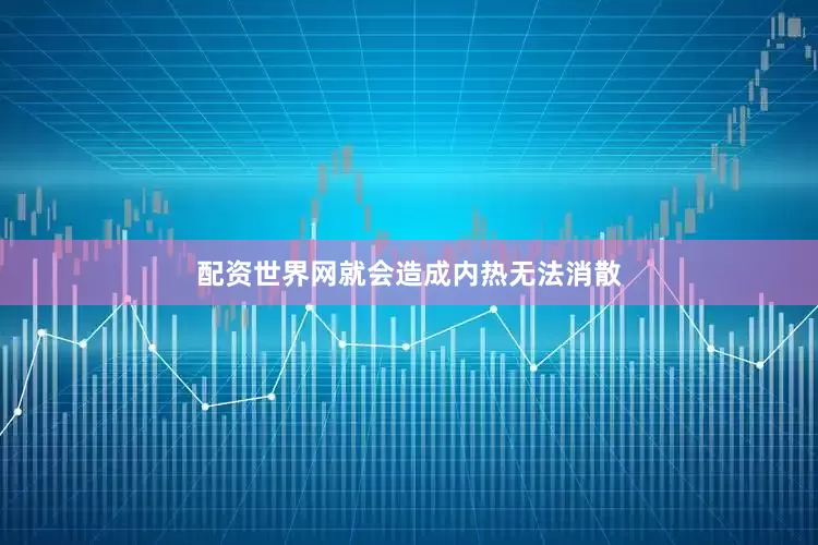 配资世界网就会造成内热无法消散