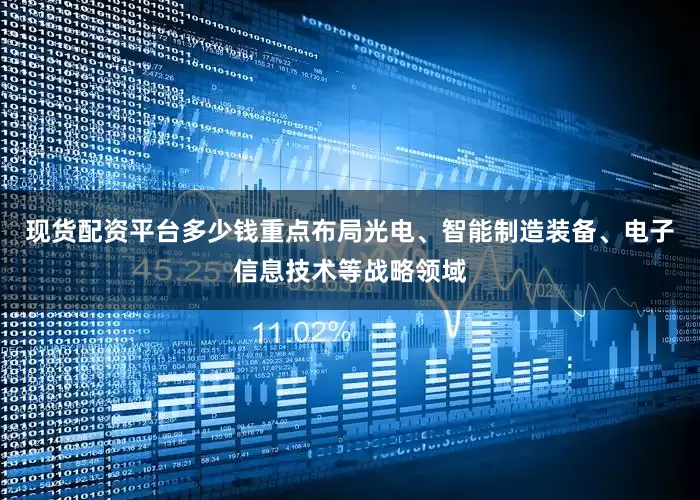 现货配资平台多少钱重点布局光电、智能制造装备、电子信息技术等战略领域