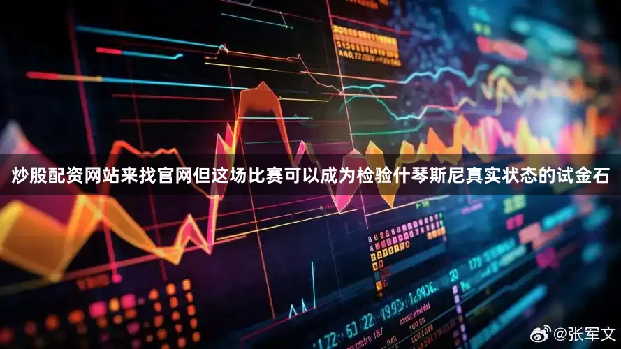 炒股配资网站来找官网但这场比赛可以成为检验什琴斯尼真实状态的试金石