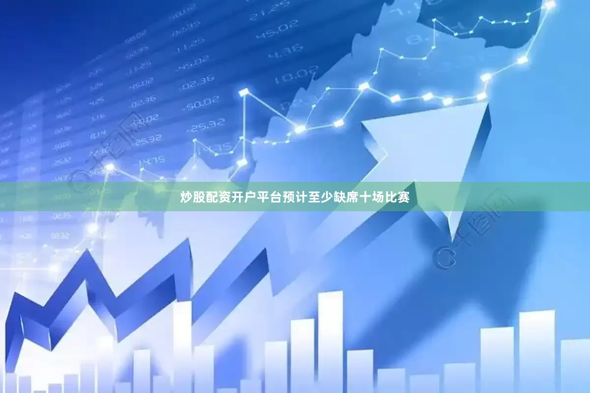 炒股配资开户平台预计至少缺席十场比赛