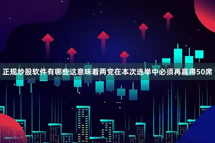 正规炒股软件有哪些这意味着两党在本次选举中必须再赢得50席