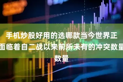 手机炒股好用的选哪款当今世界正面临着自二战以来前所未有的冲突数量