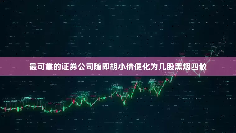 最可靠的证券公司随即胡小倩便化为几股黑烟四散