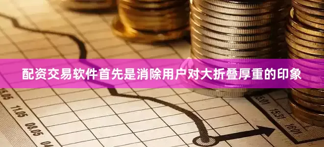 配资交易软件首先是消除用户对大折叠厚重的印象