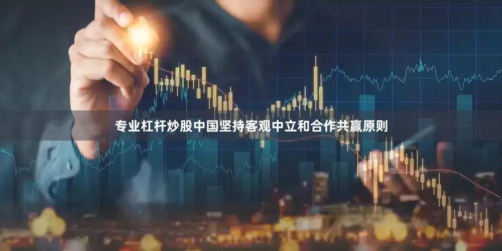 专业杠杆炒股中国坚持客观中立和合作共赢原则