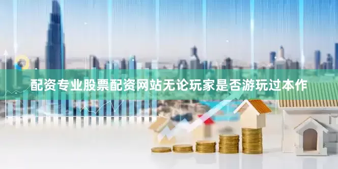 配资专业股票配资网站无论玩家是否游玩过本作