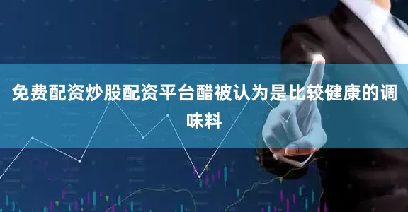 免费配资炒股配资平台醋被认为是比较健康的调味料