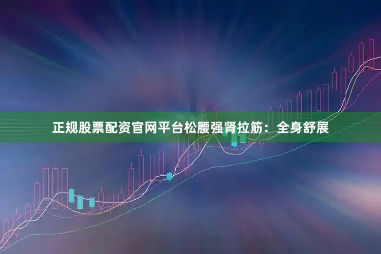 正规股票配资官网平台松腰强肾拉筋：全身舒展