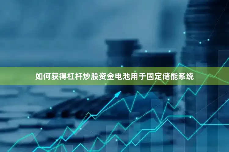 如何获得杠杆炒股资金电池用于固定储能系统