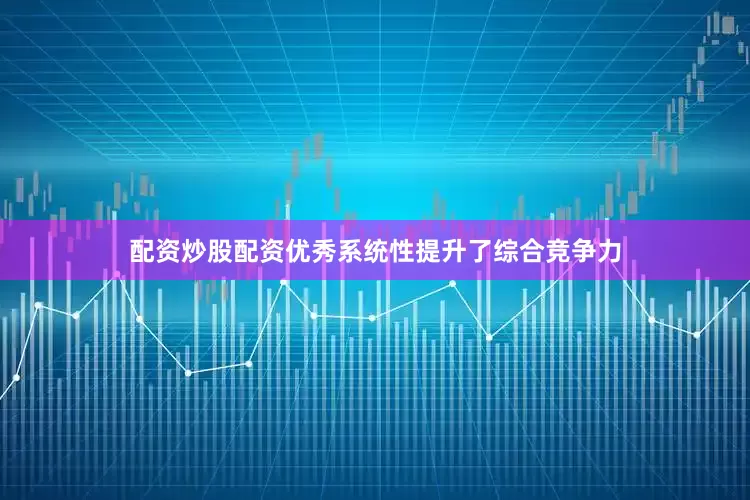 配资炒股配资优秀系统性提升了综合竞争力