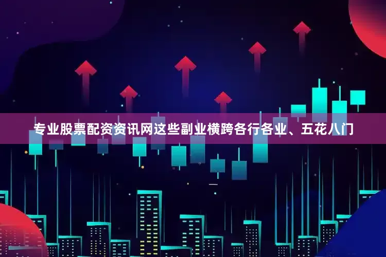专业股票配资资讯网这些副业横跨各行各业、五花八门