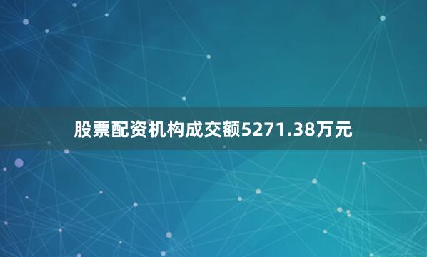 股票配资机构成交额5271.38万元