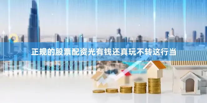 正规的股票配资光有钱还真玩不转这行当