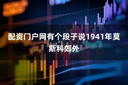 配资门户网有个段子说1941年莫斯科郊外