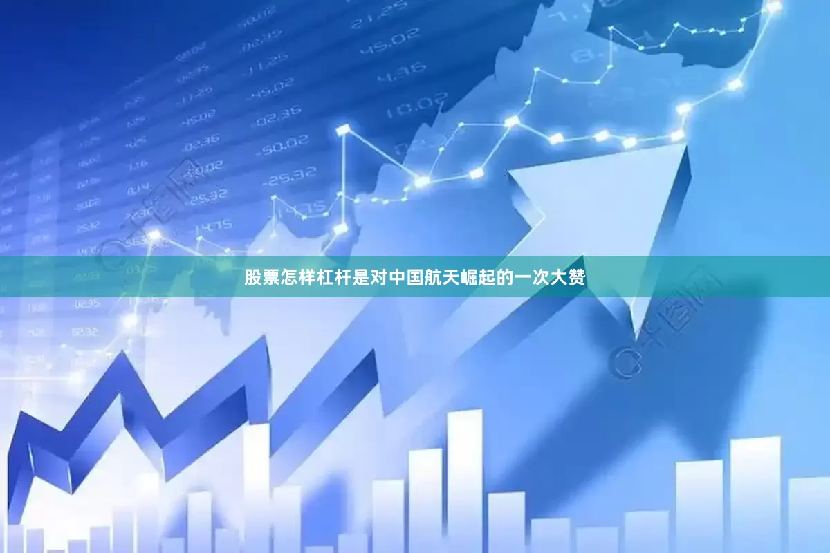 股票怎样杠杆是对中国航天崛起的一次大赞