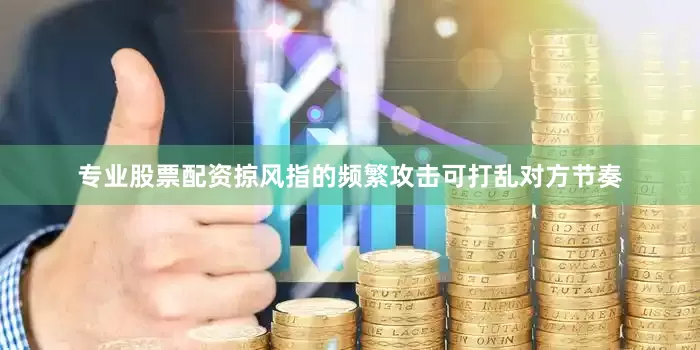 专业股票配资掠风指的频繁攻击可打乱对方节奏