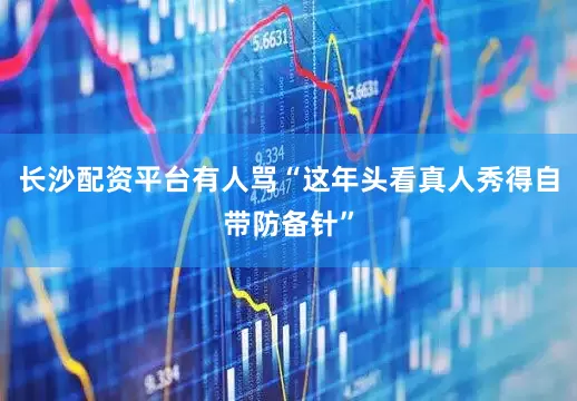 长沙配资平台有人骂“这年头看真人秀得自带防备针”