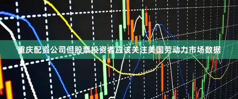 重庆配资公司但股票投资者应该关注美国劳动力市场数据