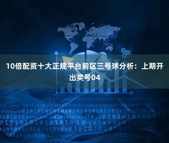 10倍配资十大正规平台　　前区三号球分析：上期开出奖号04