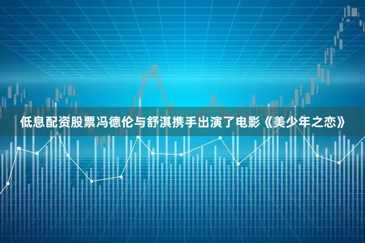 低息配资股票冯德伦与舒淇携手出演了电影《美少年之恋》