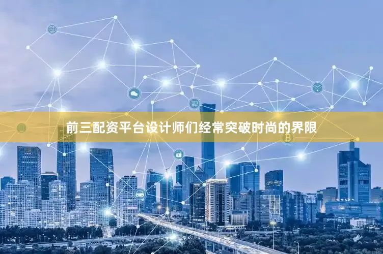前三配资平台设计师们经常突破时尚的界限