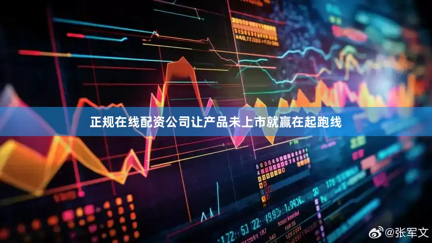 正规在线配资公司让产品未上市就赢在起跑线