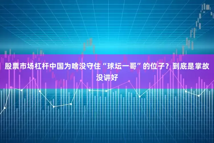 股票市场杠杆中国为啥没守住“球坛一哥”的位子？到底是掌故没讲好