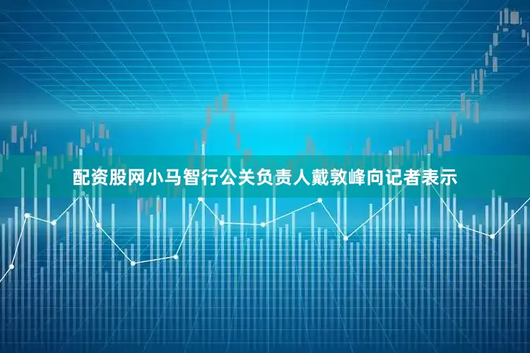配资股网小马智行公关负责人戴敦峰向记者表示