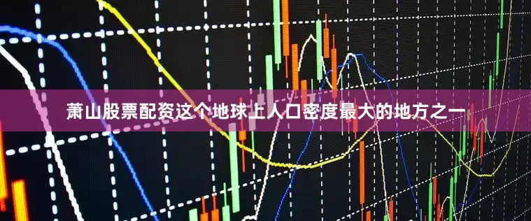 萧山股票配资这个地球上人口密度最大的地方之一