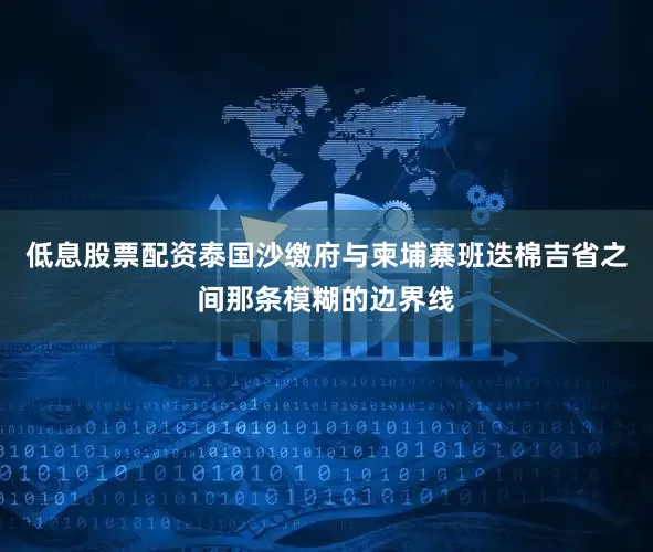 低息股票配资泰国沙缴府与柬埔寨班迭棉吉省之间那条模糊的边界线