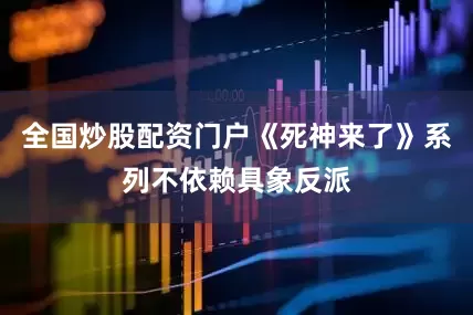全国炒股配资门户《死神来了》系列不依赖具象反派