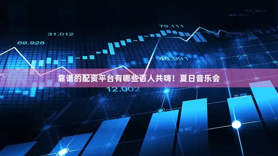 靠谱的配资平台有哪些百人共嗨！夏日音乐会
