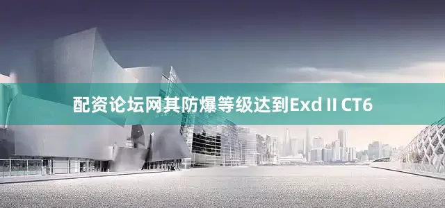 配资论坛网其防爆等级达到ExdⅡCT6