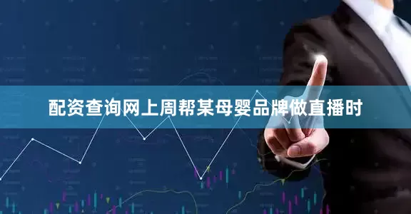 配资查询网上周帮某母婴品牌做直播时