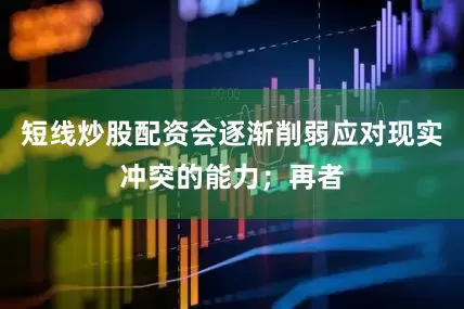 短线炒股配资会逐渐削弱应对现实冲突的能力；再者