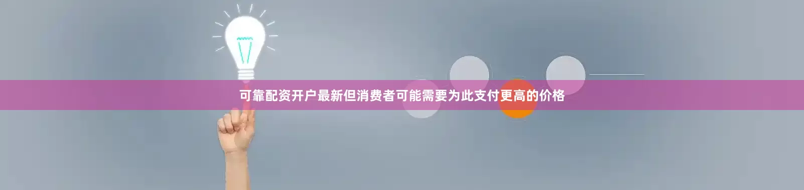 可靠配资开户最新但消费者可能需要为此支付更高的价格