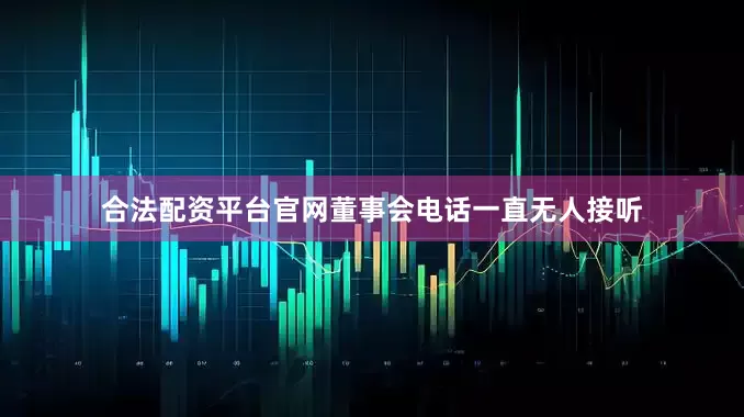 合法配资平台官网董事会电话一直无人接听