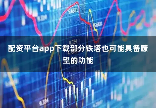 配资平台app下载部分铁塔也可能具备瞭望的功能